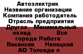 Автоэлектрик › Название организации ­ Компания-работодатель › Отрасль предприятия ­ Другое › Минимальный оклад ­ 70 000 - Все города Работа » Вакансии   . Ненецкий АО,Топседа п.